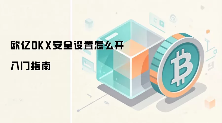 欧亿OKX安全设置怎么开入门指南