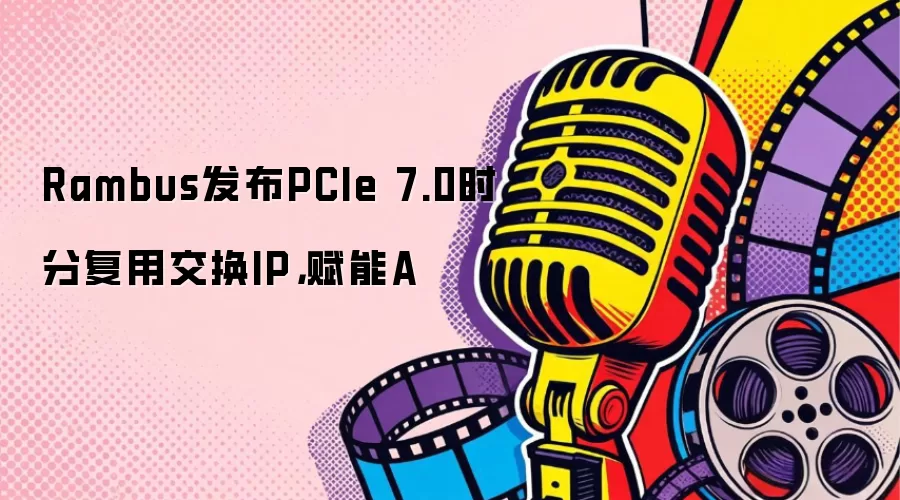 Rambus发布PCIe 7.0时分复用交换IP，赋能A