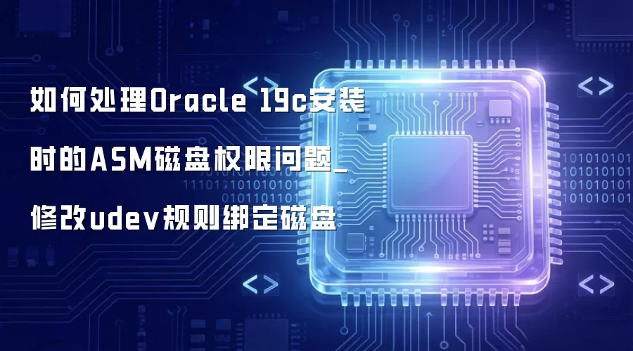 如何处理Oracle 19c安装时的ASM磁盘权限问题_修改udev规则绑定磁盘