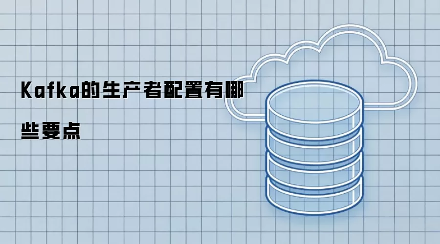 Kafka的生产者配置有哪些要点