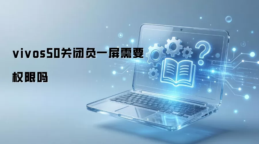 vivos50关闭负一屏需要权限吗