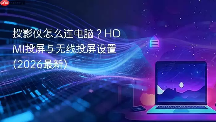 投影仪怎么连电脑？HDMI投屏与无线投屏设置(2026最新)