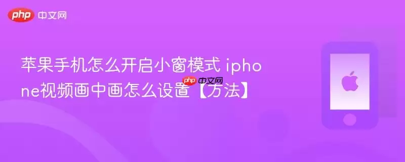 苹果手机怎么开启小窗模式 iphone视频画中画怎么设置【方法】