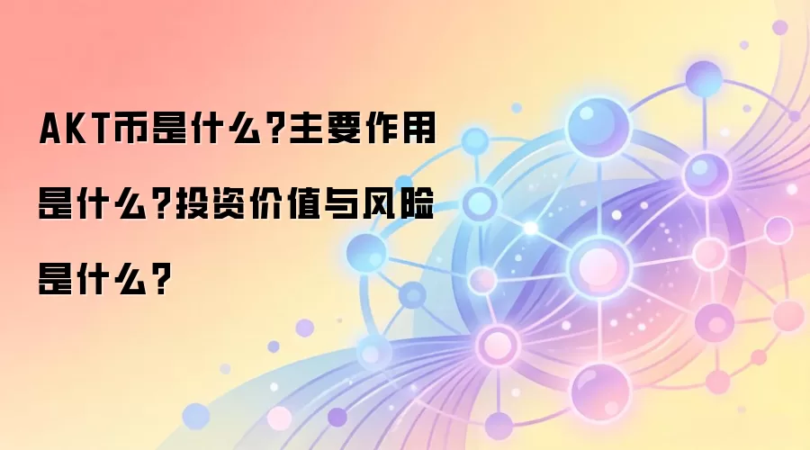 AKT币是什么？主要作用是什么？投资价值与风险是什么？