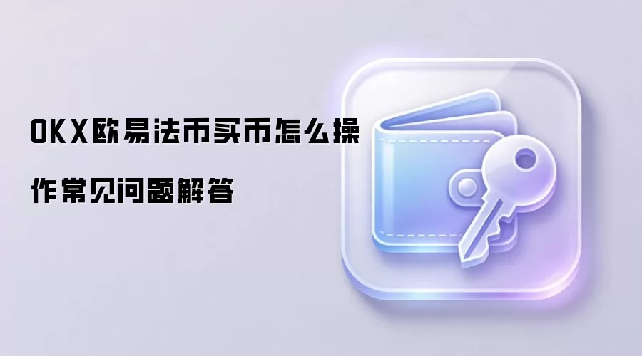 OKX欧易法币买币怎么操作常见问题解答