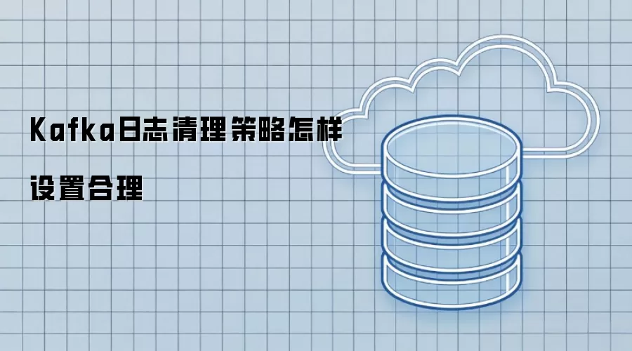 Kafka日志清理策略怎样设置合理