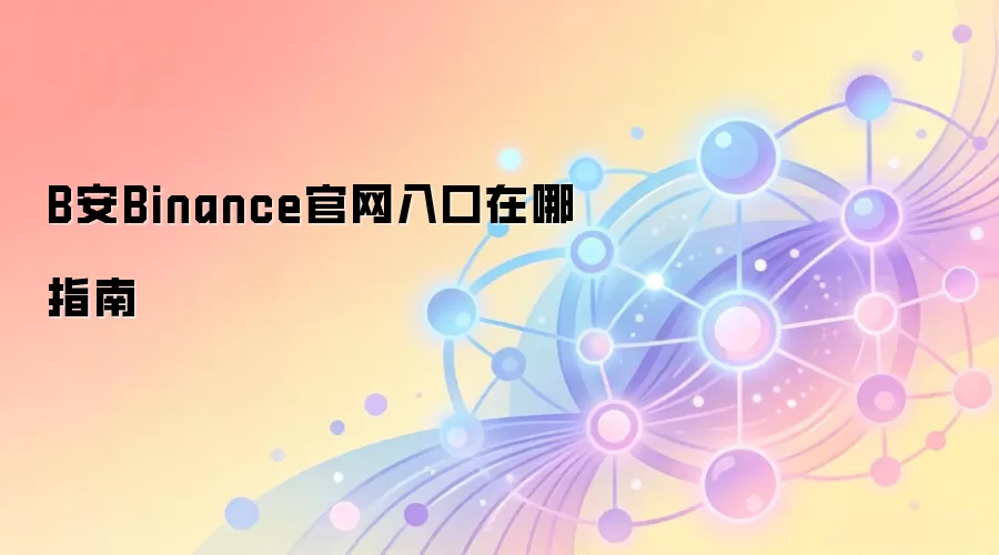 B安Binance官网入口在哪指南