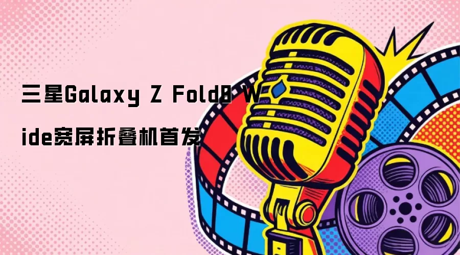 三星Galaxy Z Fold8 Wide宽屏折叠机首发