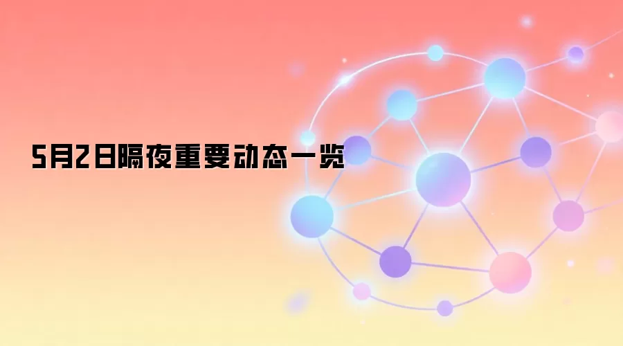 5月2日隔夜重要动态一览