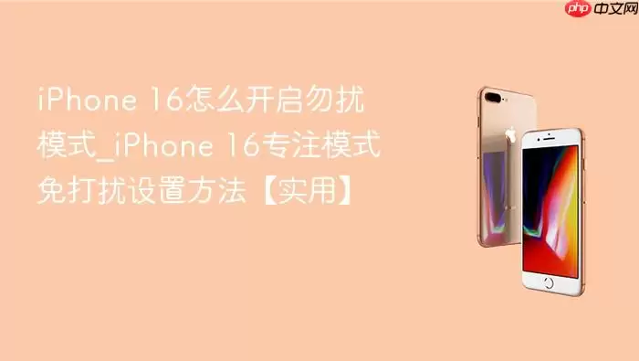 iPhone 16怎么开启勿扰模式_iPhone 16专注模式免打扰设置方法【实用】