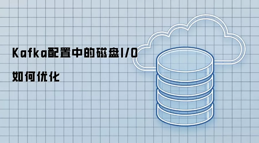 Kafka配置中的磁盘I/O如何优化