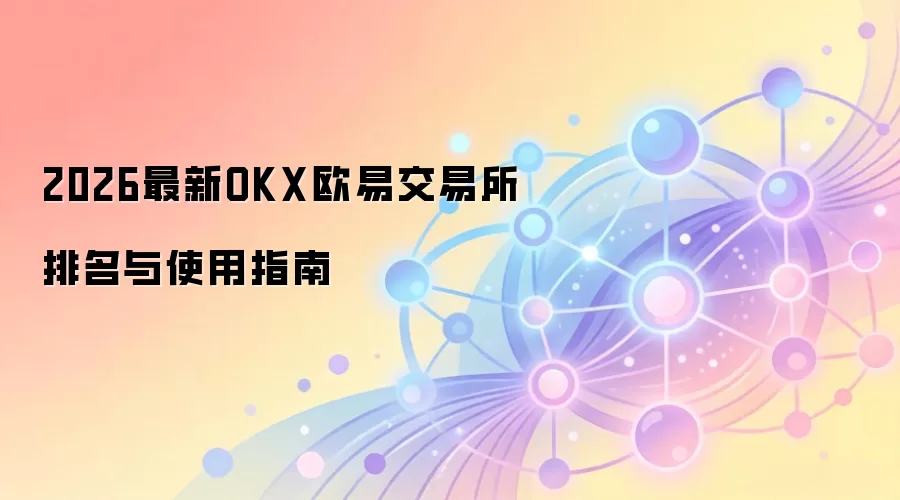 2026最新OKX欧易交易所排名与使用指南