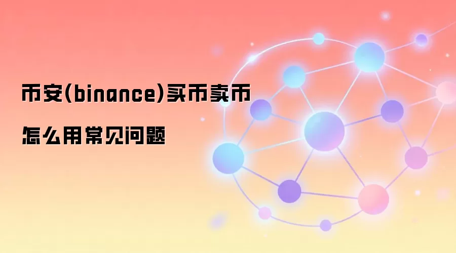币安(binance)买币卖币怎么用常见问题