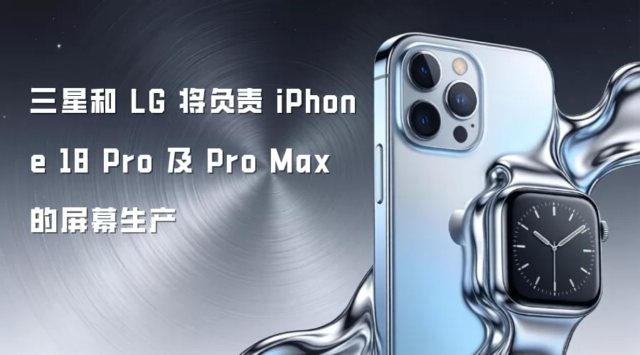 三星和 LG 将负责 iPhone 18 Pro 及 Pro Max 的屏幕生产
