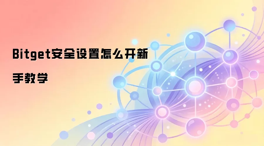 Bitget安全设置怎么开新手教学