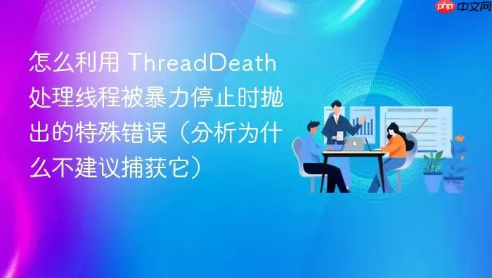 怎么利用 ThreadDeath 处理线程被暴力停止时抛出的特殊错误（分析为什么不建议捕获它）