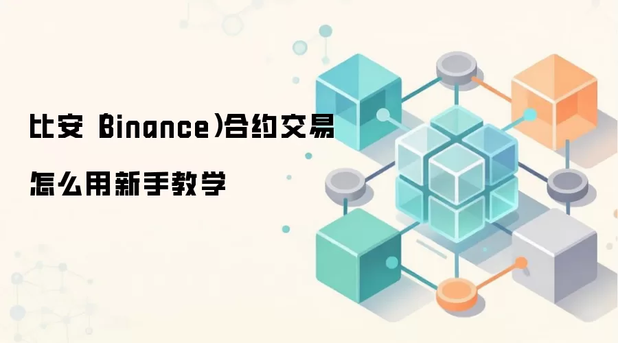 比安（Binance）合约交易怎么用新手教学
