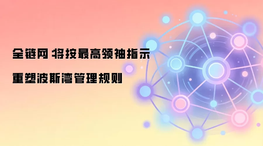 全链网：将按最高领袖指示重塑波斯湾管理规则