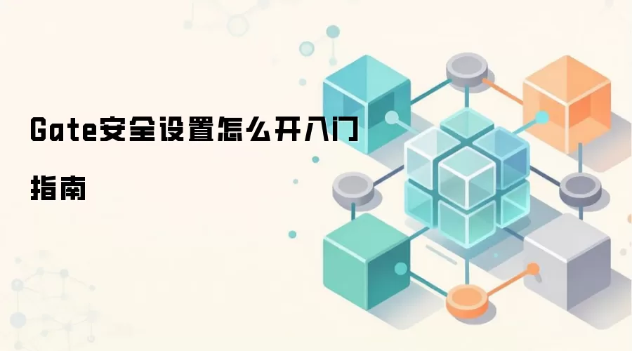 Gate安全设置怎么开入门指南