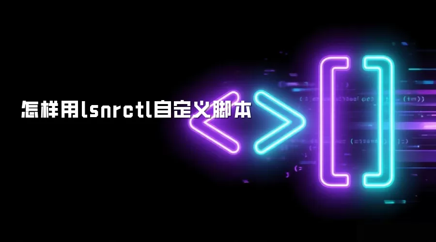 怎样用lsnrctl自定义脚本