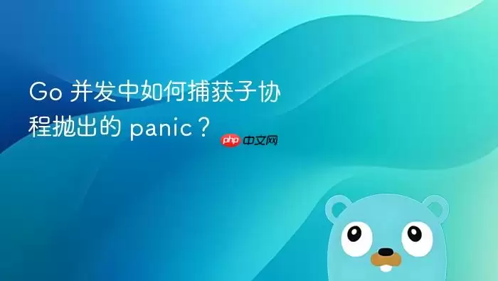 Go 并发中如何捕获子协程抛出的 panic？
