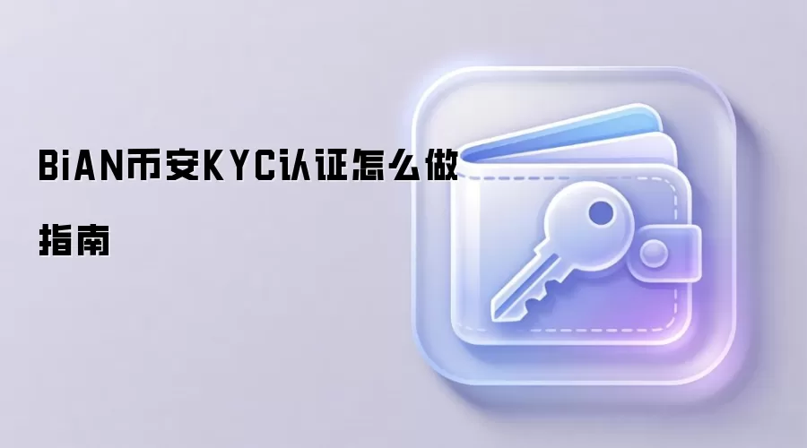 BiAN币安KYC认证怎么做指南