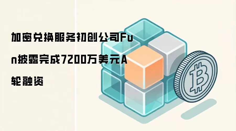 Fun公司完成A轮融资，引领加密兑换服务革新