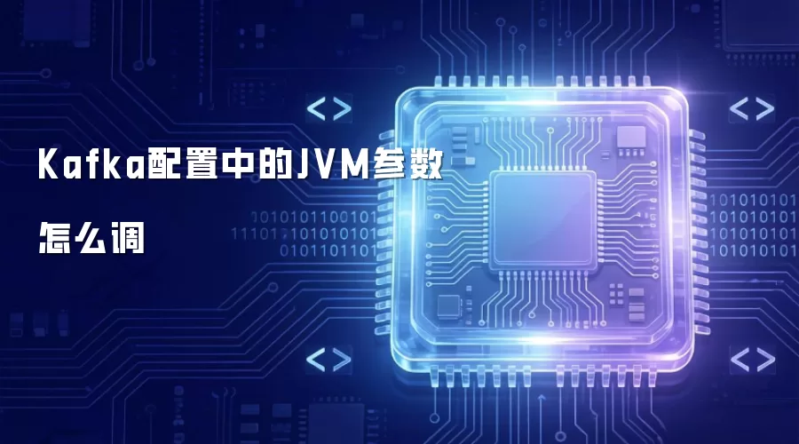 Kafka配置中的JVM参数怎么调