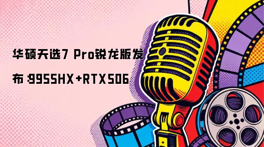 华硕天选7 Pro锐龙版发布：9955HX+RTX506