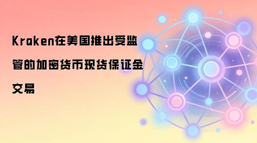 Kraken在美国推出受监管的加密货币现货保证金交易