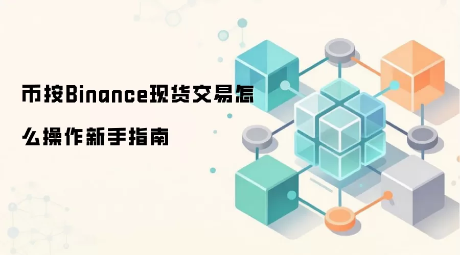 币按Binance现货交易怎么操作新手指南
