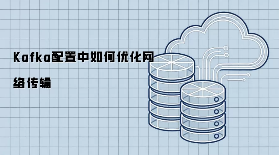 Kafka配置中如何优化网络传输