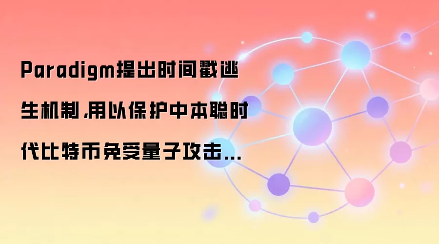 Paradigm提出时间戳逃生机制，用以保护中本聪时代比特币免受量子攻击威胁