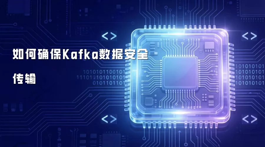 如何确保Kafka数据安全传输