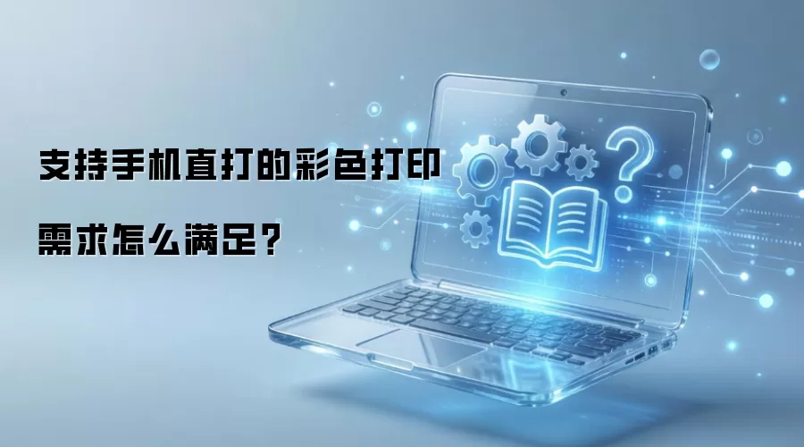 支持手机直打的彩色打印需求怎么满足？