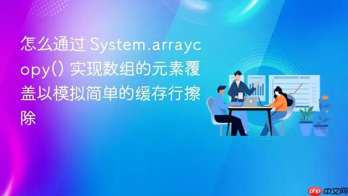 怎么通过 System.arraycopy() 实现数组的元素覆盖以模拟简单的缓存行擦除