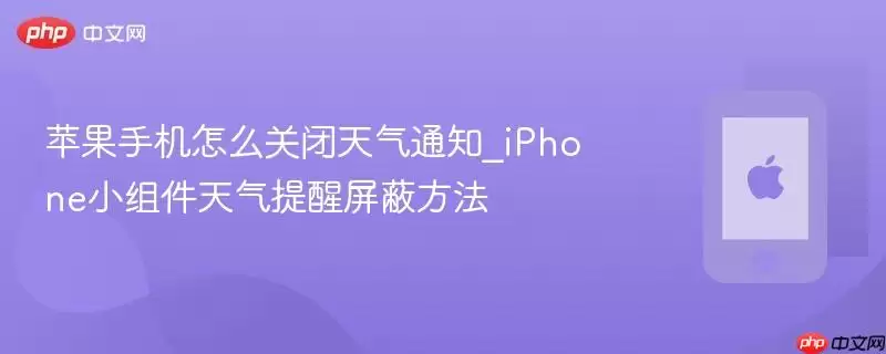 苹果手机怎么关闭天气通知_iPhone小组件天气提醒屏蔽方法