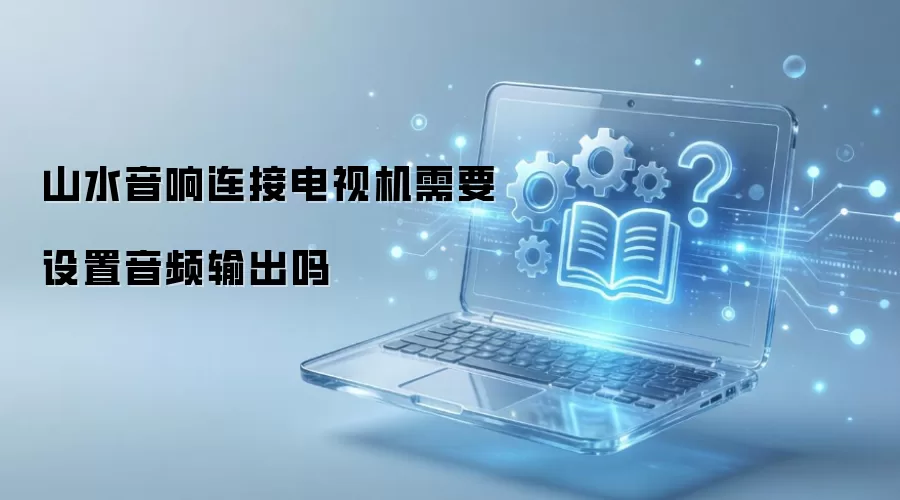 山水音响连接电视机需要设置音频输出吗
