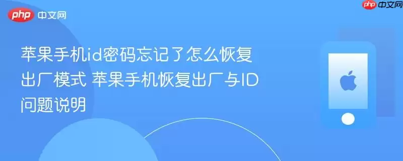 苹果手机id密码忘记了怎么恢复出厂模式 苹果手机恢复出厂与ID问题说明