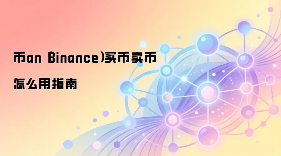 币an（Binance）买币卖币怎么用指南