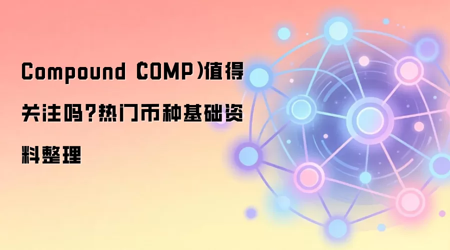 Compound（COMP）值得关注吗？热门币种基础资料整理