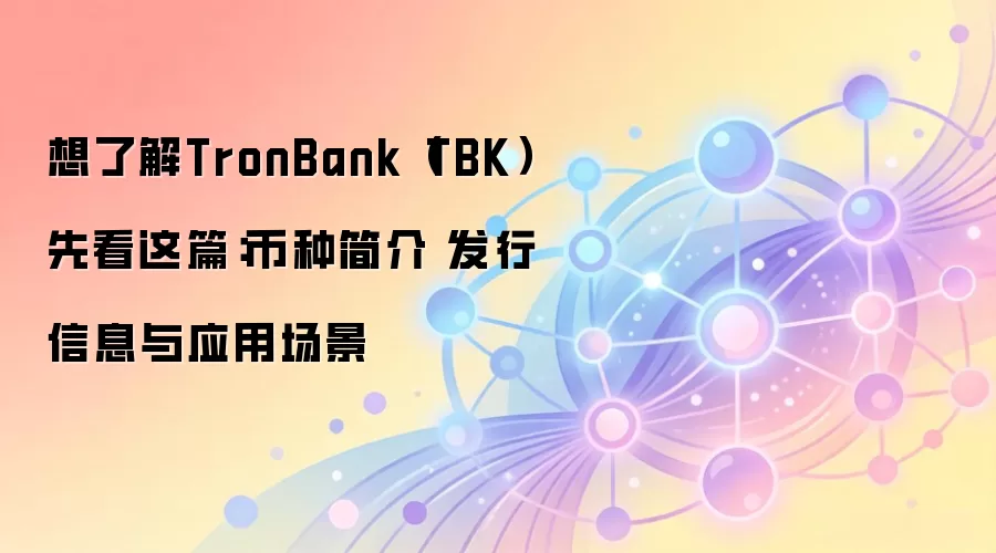 想了解TronBank（TBK）先看这篇：币种简介 发行信息与应用场景