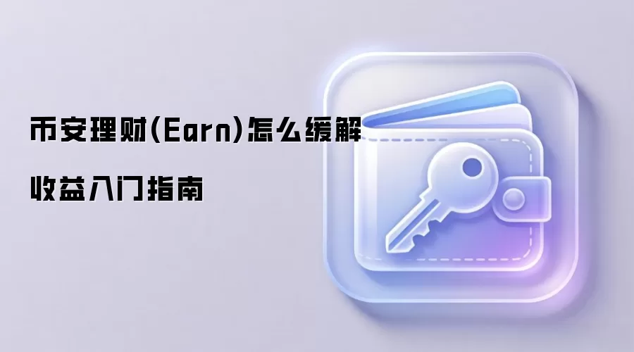 币安理财(Earn)怎么缓解收益入门指南