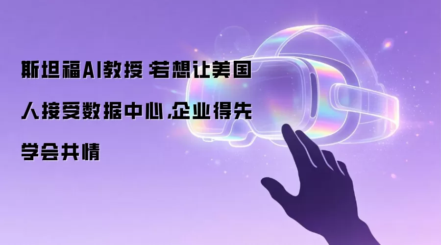 斯坦福AI教授：若想让美国人接受数据中心，企业得先学会共情