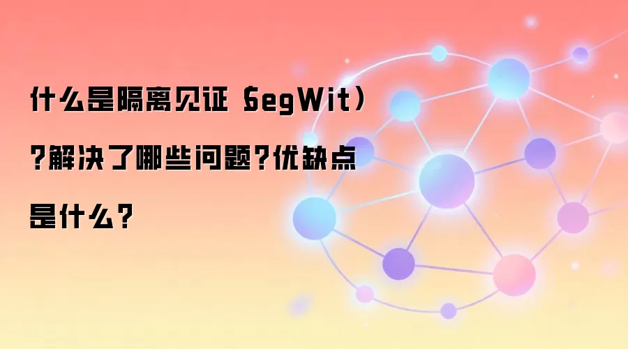 什么是隔离见证（SegWit）？解决了哪些问题？优缺点是什么？