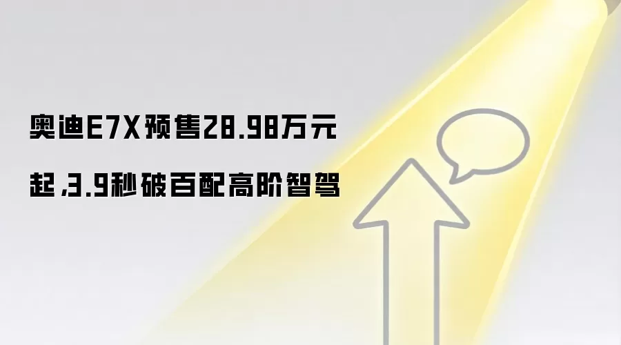 奥迪E7X预售28.98万元起，3.9秒破百配高阶智驾