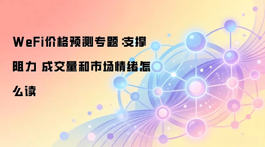 WeFi价格预测专题：支撑阻力 成交量和市场情绪怎么读