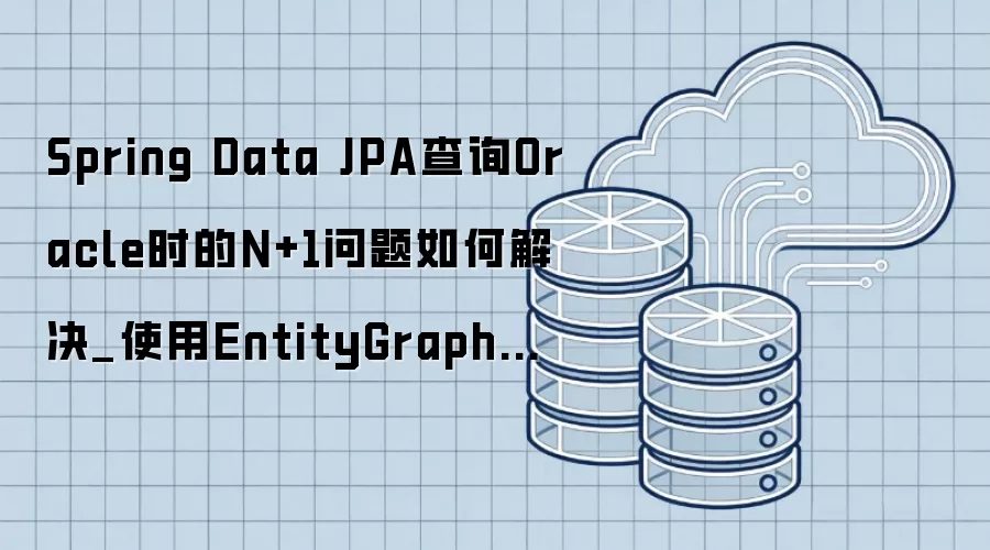 Spring Data JPA查询Oracle时的N+1问题如何解决_使用EntityGraph抓取