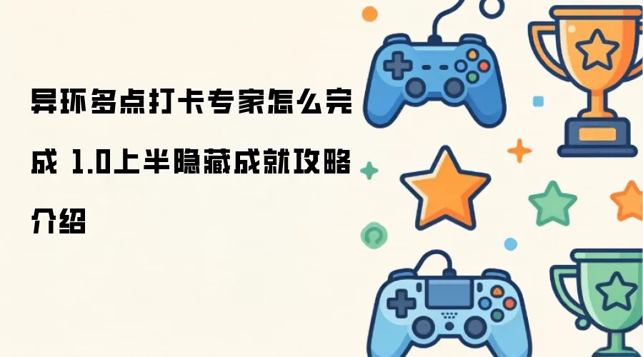 异环多点打卡专家怎么完成 1.0上半隐藏成就攻略介绍