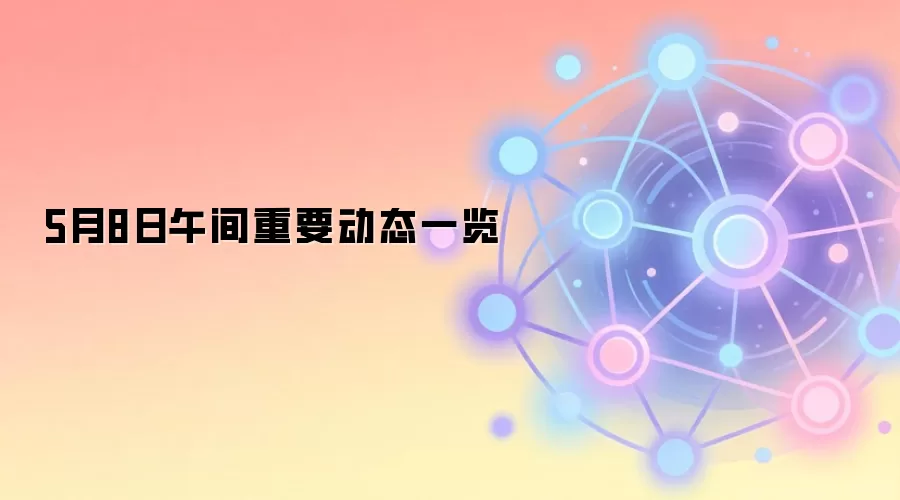 5月8日午间重要动态一览